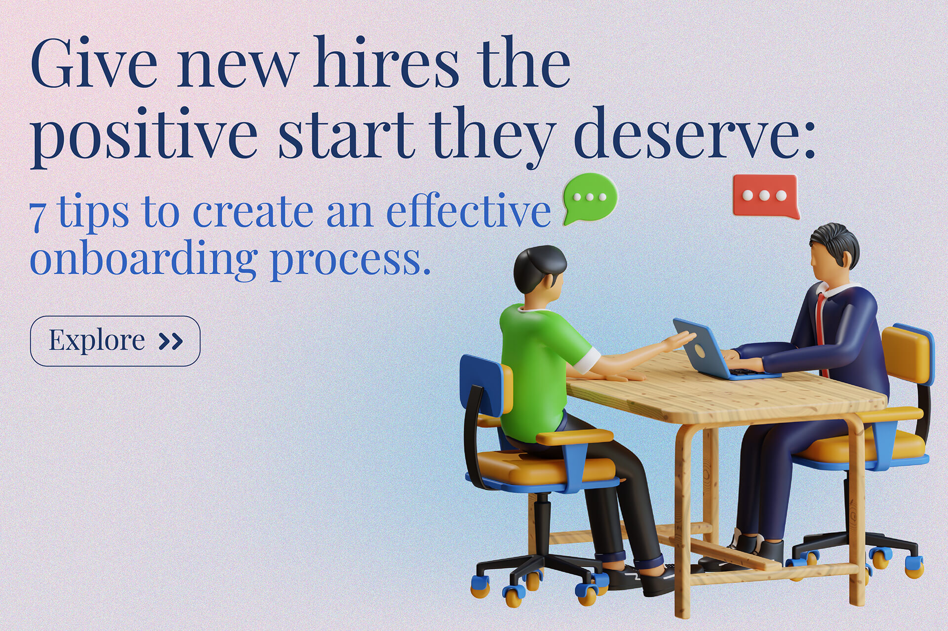 Give new hires the positive start they deserve: 7 tips to create an effective onboarding process.